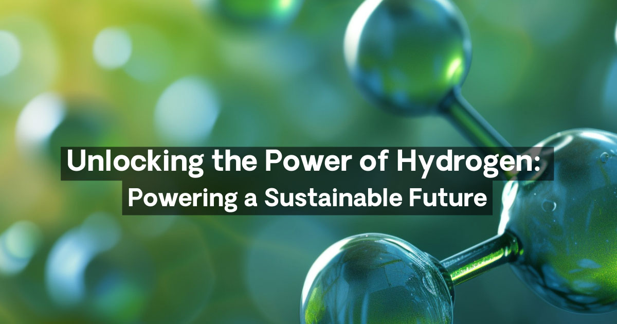 Unlocking the Power of Hydrogen: Powering a Sustainable Future